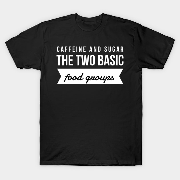 Caffeine and sugar the two basic food groups T-Shirt by GMAT